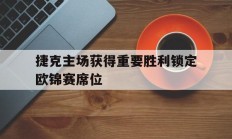 捷克主场获得重要胜利锁定欧锦赛席位的简单介绍
