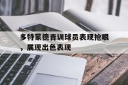 包含多特蒙德青训球员表现抢眼，展现出色表现的词条