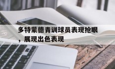 包含多特蒙德青训球员表现抢眼，展现出色表现的词条
