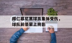 拜仁慕尼黑球员集体受伤，球队前景蒙上阴影的简单介绍