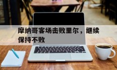 摩纳哥客场击败里尔，继续保持不败