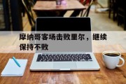 摩纳哥客场击败里尔，继续保持不败