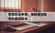 欧冠巨头争霸，谁能握住胜利的最后机会