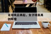 关于足球风云再起，女子球员再创辉煌的信息