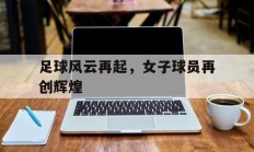 关于足球风云再起，女子球员再创辉煌的信息