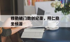 关于穆勒破门数创纪录，拜仁稳坐榜首的信息