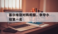 塞尔维亚对阵希腊，争夺小组第一名