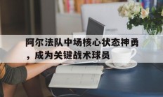 阿尔法队中场核心状态神勇，成为关键战术球员的简单介绍