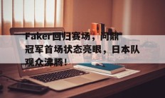 Faker回归赛场，问鼎冠军首场状态亮眼，日本队观众沸腾！(faker击败jdg赛后采访)