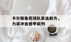 卡尔斯鲁厄球队紧追前方，力求冲击德甲前列的简单介绍