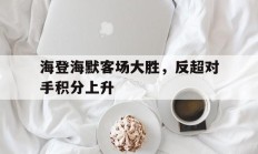 包含海登海默客场大胜，反超对手积分上升的词条